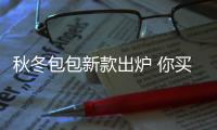 秋冬包包新款出炉 你买哪一款？